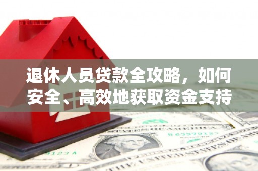 美姑退休人员贷款全攻略，如何安全、高效地获取资金支持
