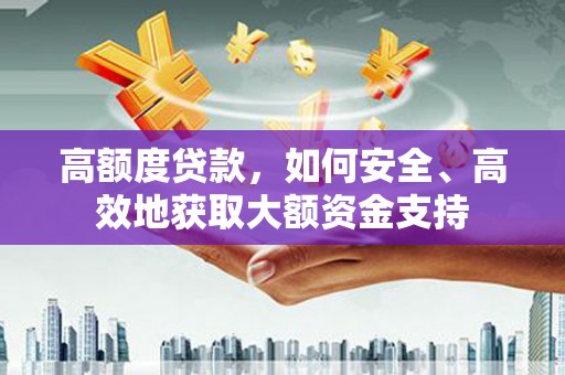 美姑高额度贷款，如何安全、高效地获取大额资金支持