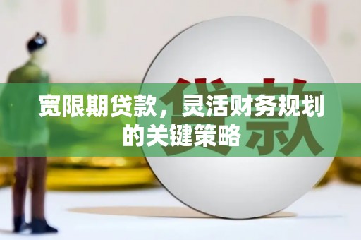 美姑宽限期贷款，灵活财务规划的关键策略