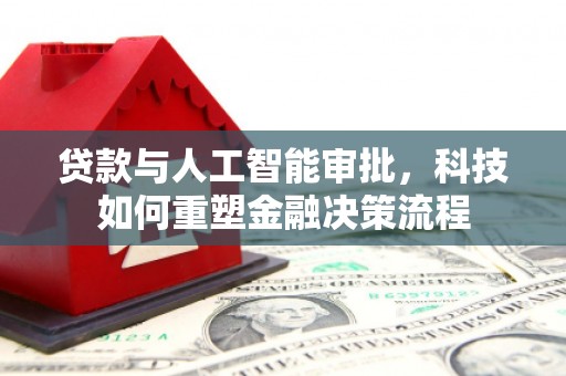 美姑贷款与人工智能审批，科技如何重塑金融决策流程