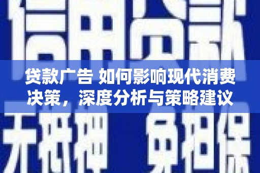 美姑贷款广告 如何影响现代消费决策，深度分析与策略建议