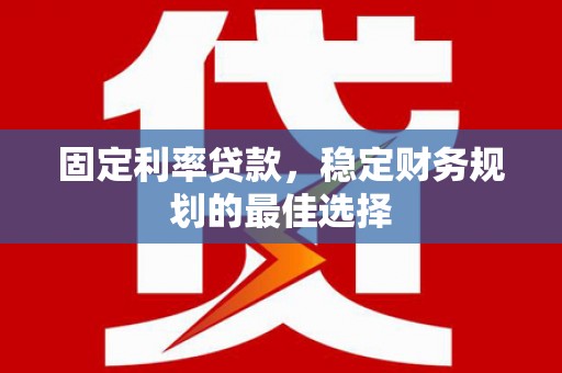 美姑固定利率贷款，稳定财务规划的最佳选择