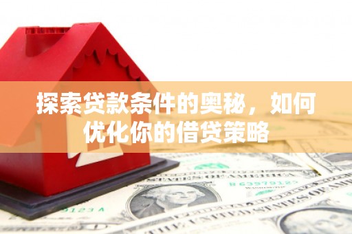美姑探索贷款条件的奥秘，如何优化你的借贷策略