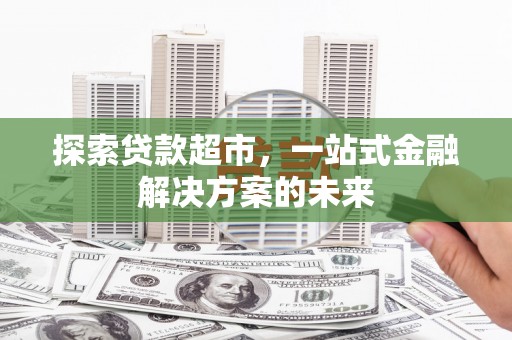 美姑探索贷款超市，一站式金融解决方案的未来