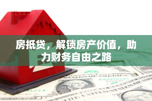 美姑房抵贷，解锁房产价值，助力财务自由之路