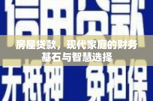 美姑房屋贷款，现代家庭的财务基石与智慧选择
