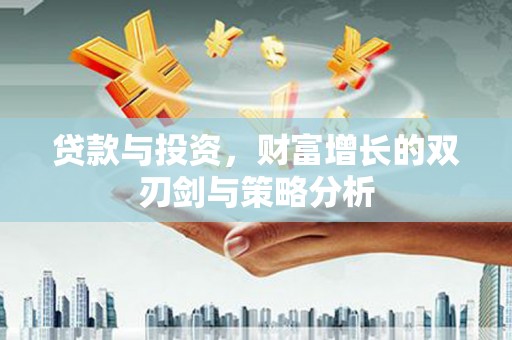 美姑贷款与投资，财富增长的双刃剑与策略分析