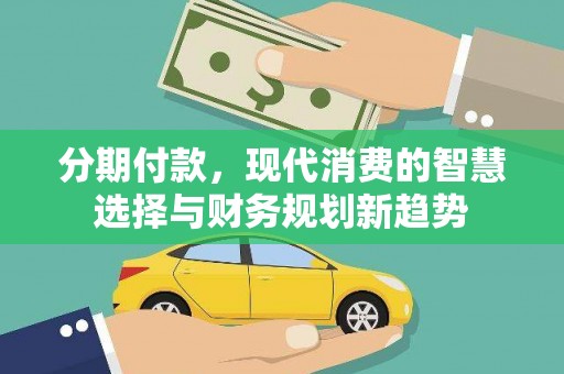 美姑分期付款，现代消费的智慧选择与财务规划新趋势