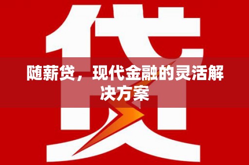 美姑随薪贷，现代金融的灵活解决方案