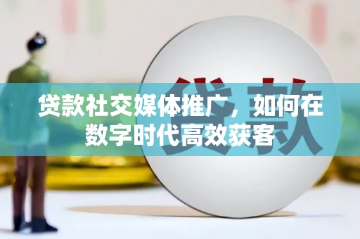 美姑贷款社交媒体推广，如何在数字时代高效获客