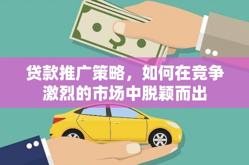 美姑贷款推广策略，如何在竞争激烈的市场中脱颖而出