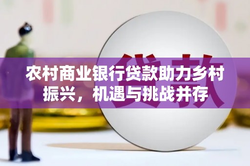 美姑农村商业银行贷款助力乡村振兴，机遇与挑战并存