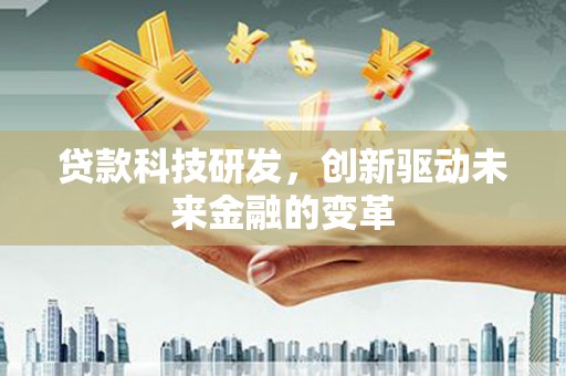 美姑贷款科技研发，创新驱动未来金融的变革
