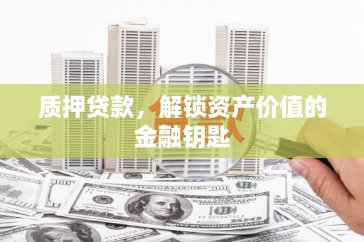 美姑质押贷款，解锁资产价值的金融钥匙