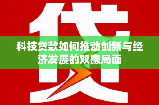 美姑科技贷款如何推动创新与经济发展的双赢局面