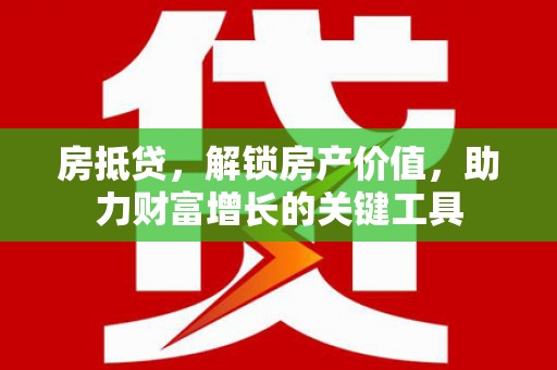 美姑房抵贷，解锁房产价值，助力财富增长的关键工具