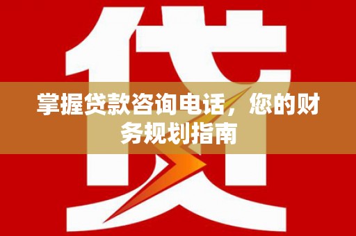 美姑掌握贷款咨询电话，您的财务规划指南