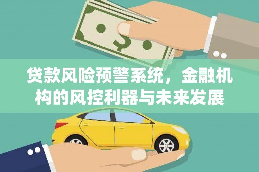 美姑贷款风险预警系统，金融机构的风控利器与未来发展