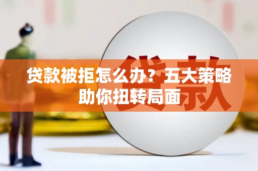 美姑贷款被拒怎么办？五大策略助你扭转局面