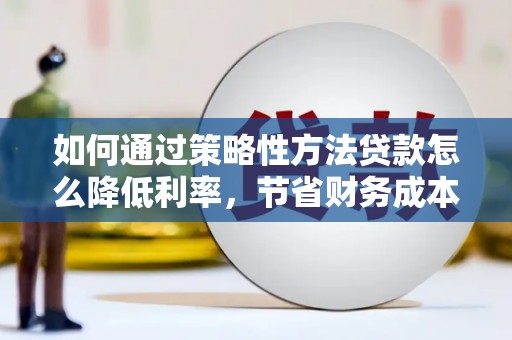 美姑如何通过策略性方法贷款怎么降低利率，节省财务成本