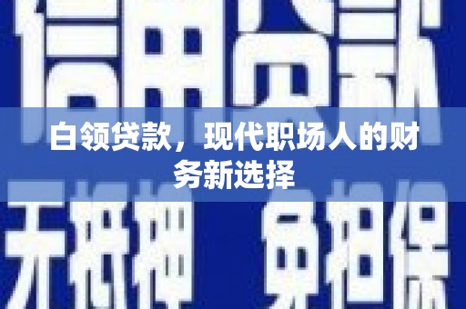 美姑白领贷款，现代职场人的财务新选择