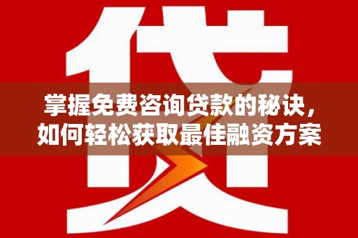 美姑掌握免费咨询贷款的秘诀，如何轻松获取最佳融资方案