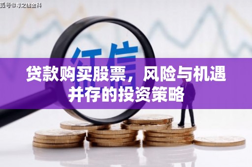 美姑贷款购买股票，风险与机遇并存的投资策略