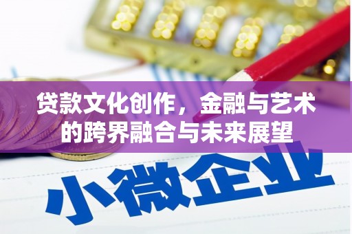 美姑贷款文化创作，金融与艺术的跨界融合与未来展望