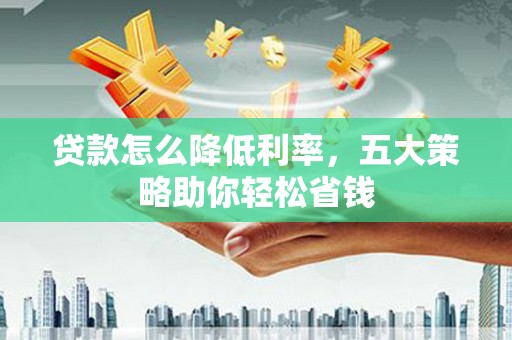 美姑贷款怎么降低利率，五大策略助你轻松省钱