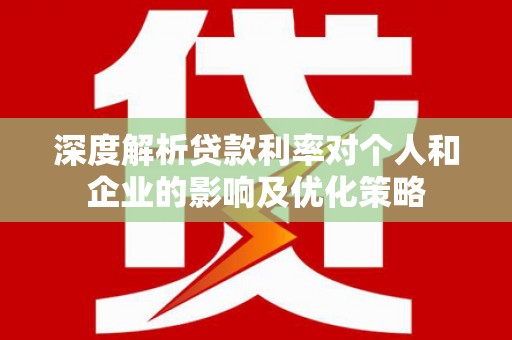 美姑深度解析贷款利率对个人和企业的影响及优化策略