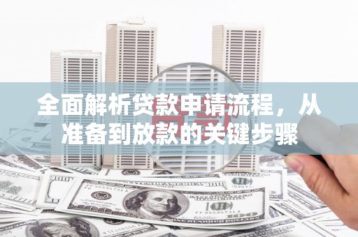 美姑全面解析贷款申请流程，从准备到放款的关键步骤
