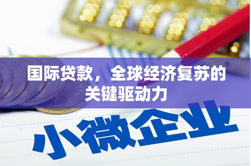 美姑国际贷款，全球经济复苏的关键驱动力
