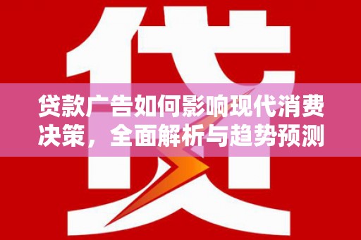 美姑贷款广告如何影响现代消费决策，全面解析与趋势预测