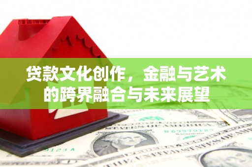 美姑贷款文化创作，金融与艺术的跨界融合与未来展望