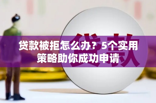 美姑贷款被拒怎么办？5个实用策略助你成功申请