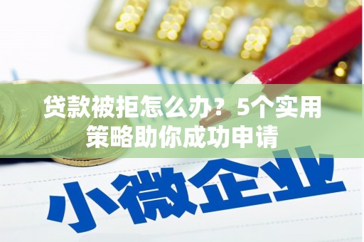 美姑贷款被拒怎么办？5个实用策略助你成功申请