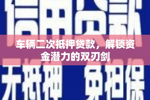 美姑车辆二次抵押贷款，解锁资金潜力的双刃剑