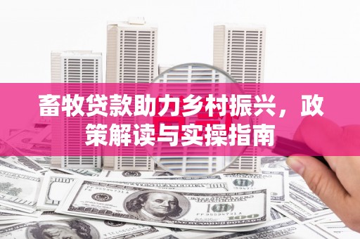 美姑畜牧贷款助力乡村振兴，政策解读与实操指南