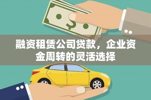 美姑融资租赁公司贷款，企业资金周转的灵活选择