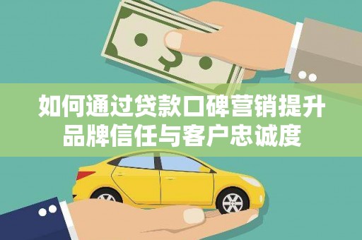 美姑如何通过贷款口碑营销提升品牌信任与客户忠诚度