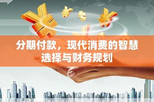 美姑分期付款，现代消费的智慧选择与财务规划