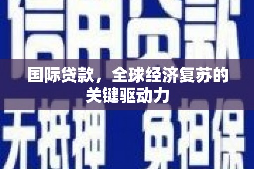 美姑国际贷款，全球经济复苏的关键驱动力