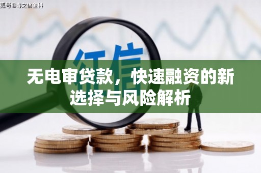 美姑无电审贷款，快速融资的新选择与风险解析