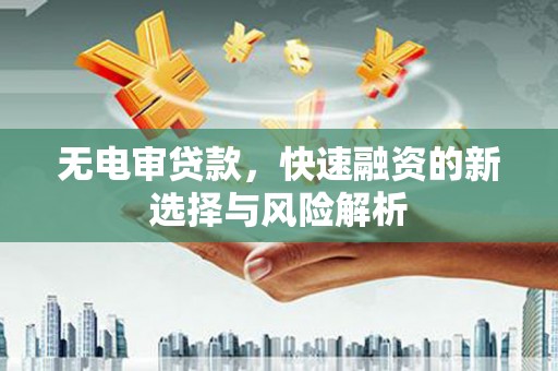 美姑无电审贷款，快速融资的新选择与风险解析
