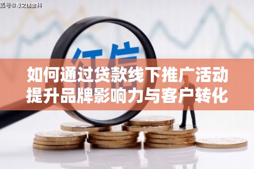 美姑如何通过贷款线下推广活动提升品牌影响力与客户转化率
