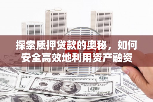 美姑探索质押贷款的奥秘，如何安全高效地利用资产融资