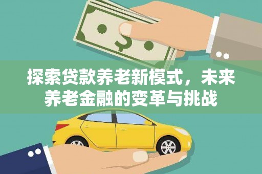 美姑探索贷款养老新模式，未来养老金融的变革与挑战