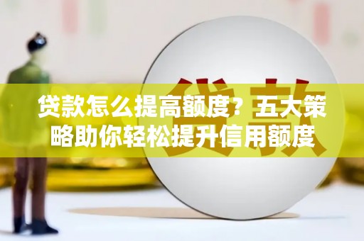 美姑贷款怎么提高额度？五大策略助你轻松提升信用额度