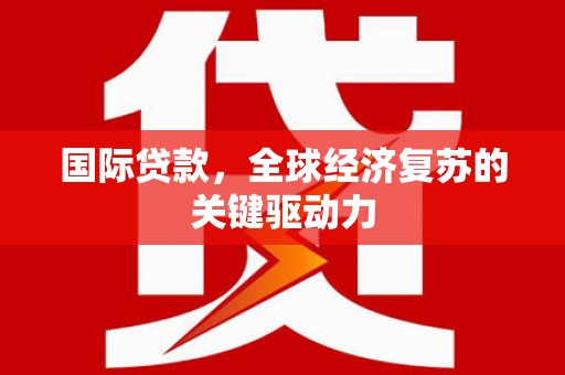 美姑国际贷款，全球经济复苏的关键驱动力