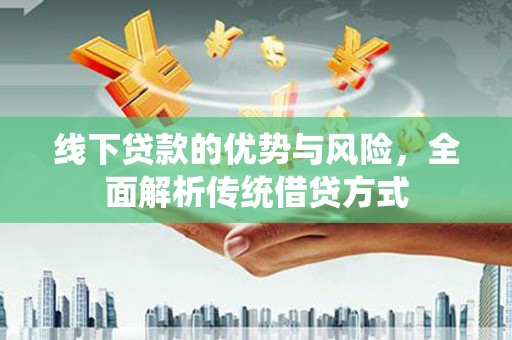 美姑线下贷款的优势与风险，全面解析传统借贷方式
